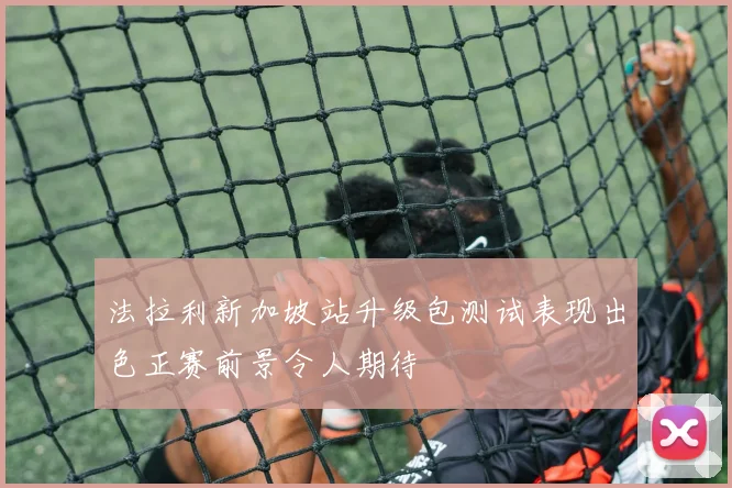 法拉利新加坡站升级包测试表现出色正赛前景令人期待