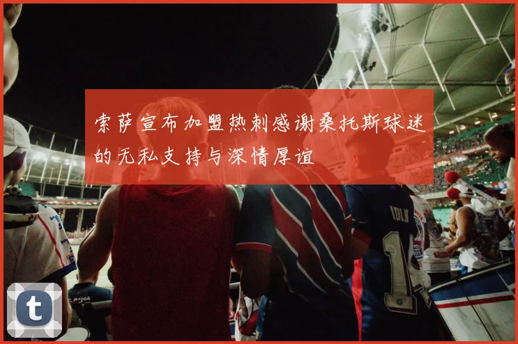 索萨宣布加盟热刺感谢桑托斯球迷的无私支持与深情厚谊