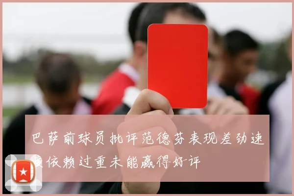 巴萨前球员批评范德芬表现差劲速度依赖过重未能赢得好评