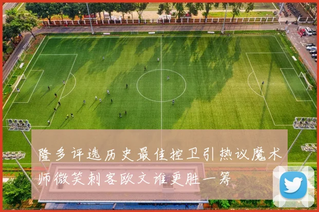 隆多评选历史最佳控卫引热议魔术师微笑刺客欧文谁更胜一筹