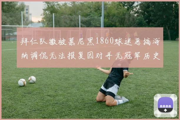 拜仁队徽被慕尼黑1860球迷恶搞海纳调侃无法报复因对手无冠军历史