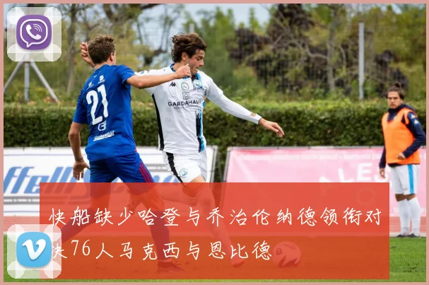 快船缺少哈登与乔治伦纳德领衔对决76人马克西与恩比德