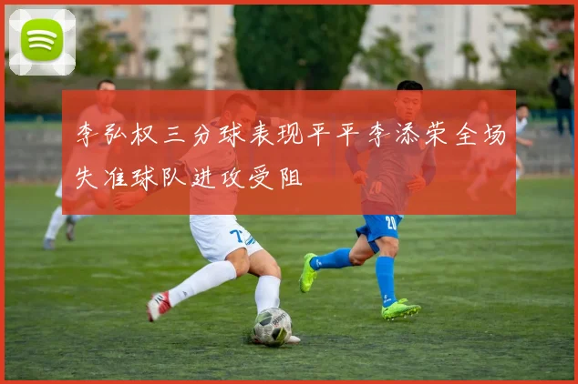 李弘权三分球表现平平李添荣全场失准球队进攻受阻