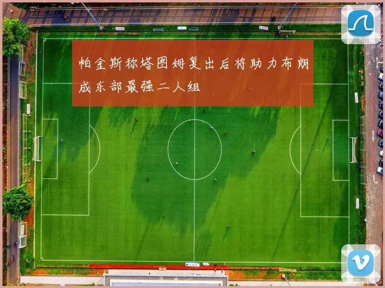 帕金斯称塔图姆复出后将助力布朗成东部最强二人组