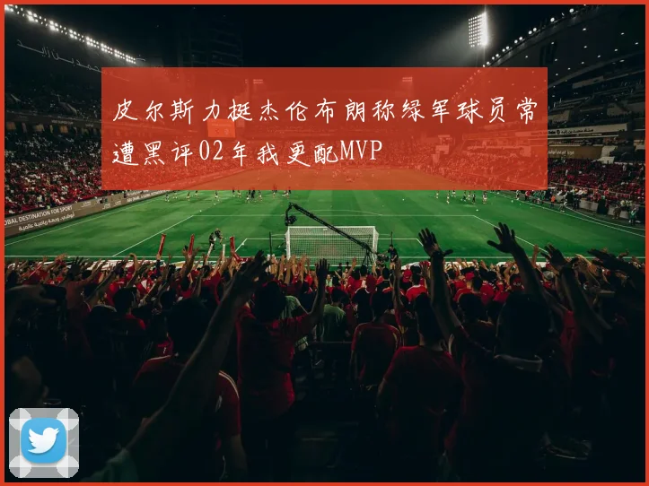 皮尔斯力挺杰伦布朗称绿军球员常遭黑评02年我更配MVP