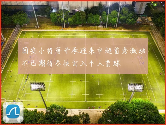 国安小将蒋子承迎来中超首秀激动不已期待尽快打入个人首球