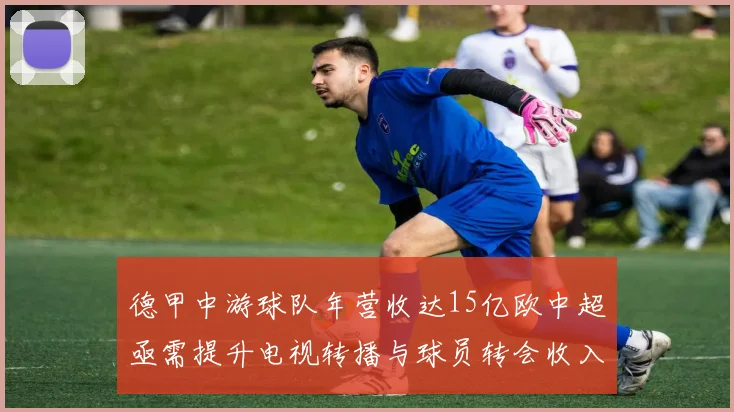德甲中游球队年营收达15亿欧中超亟需提升电视转播与球员转会收入