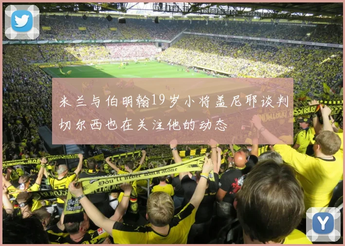 米兰与伯明翰19岁小将盖尼耶谈判切尔西也在关注他的动态