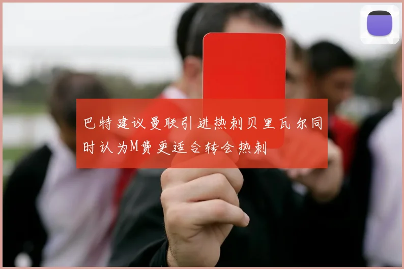 巴特建议曼联引进热刺贝里瓦尔同时认为M费更适合转会热刺