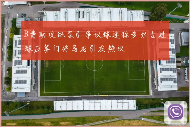 B费助攻纪录引争议球迷称多尔古进球应算门将乌龙引发热议