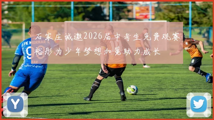 石家庄诚邀2026届中考生免费观赛裕彤为少年梦想加冕助力成长