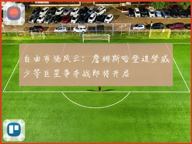 自由市场风云：詹姆斯哈登追梦威少等巨星争夺战即将开启