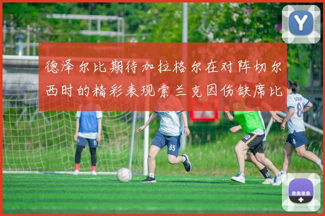 德泽尔比期待加拉格尔在对阵切尔西时的精彩表现索兰克因伤缺席比赛