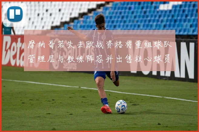 摩纳哥若失去欧战资格将重组球队管理层与教练阵容并出售核心球员